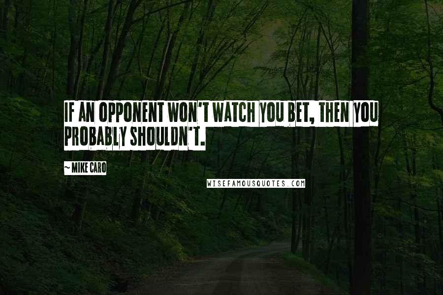 Mike Caro Quotes: If an opponent won't watch you bet, then you probably shouldn't.
