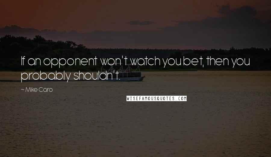 Mike Caro Quotes: If an opponent won't watch you bet, then you probably shouldn't.