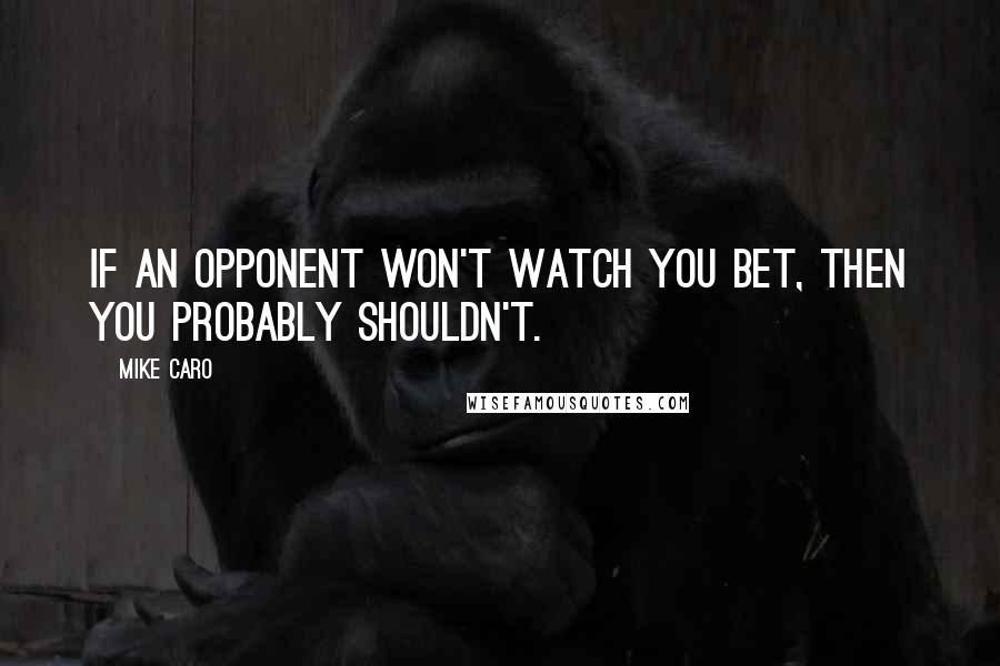 Mike Caro Quotes: If an opponent won't watch you bet, then you probably shouldn't.