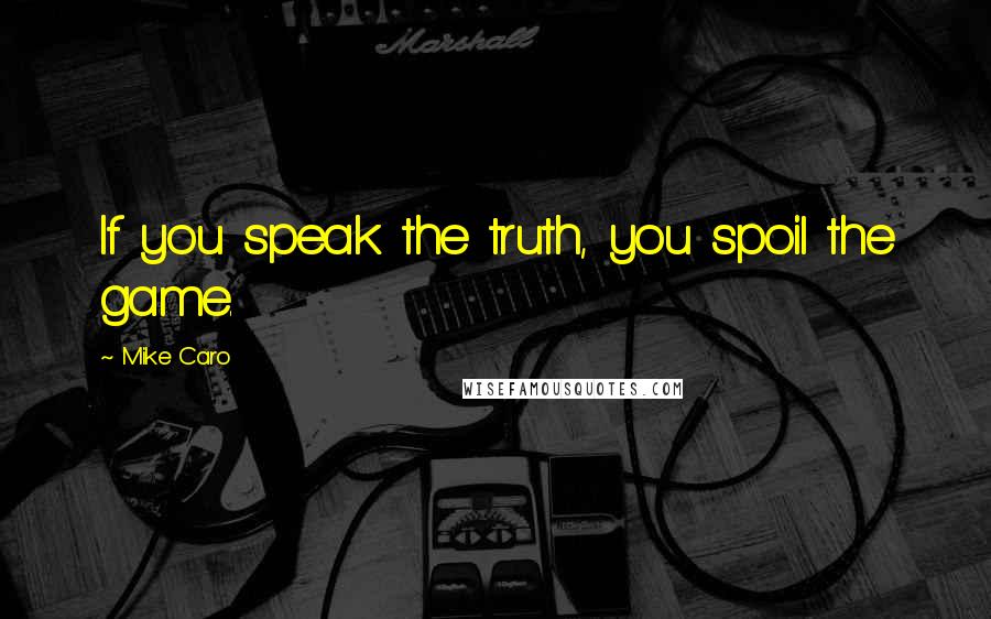 Mike Caro Quotes: If you speak the truth, you spoil the game.