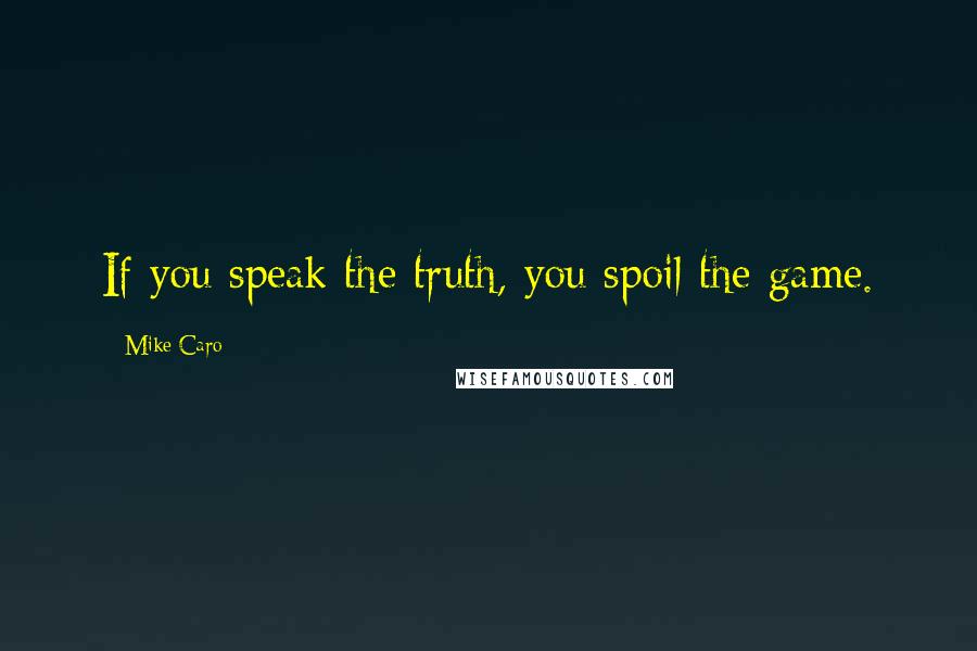 Mike Caro Quotes: If you speak the truth, you spoil the game.