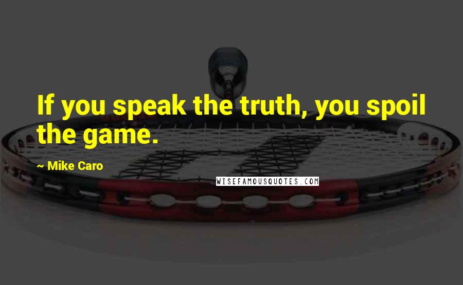 Mike Caro Quotes: If you speak the truth, you spoil the game.