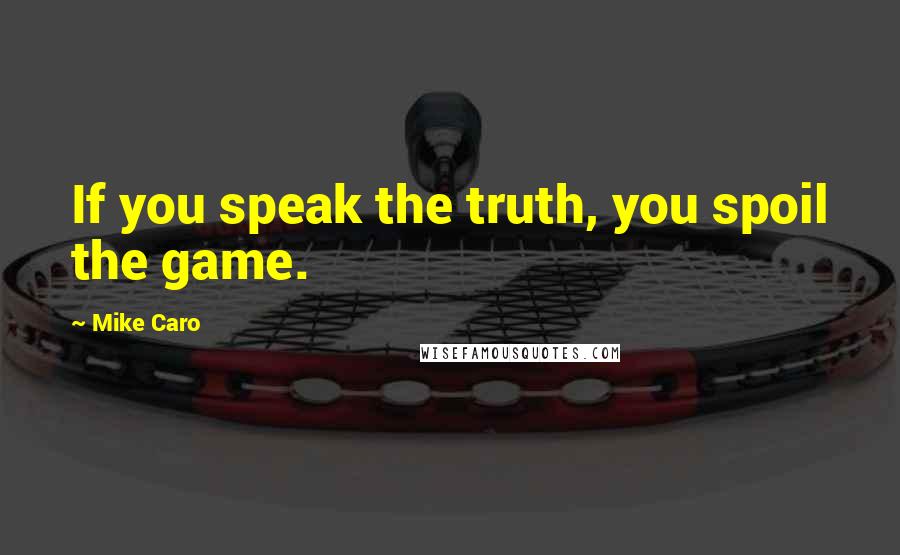 Mike Caro Quotes: If you speak the truth, you spoil the game.