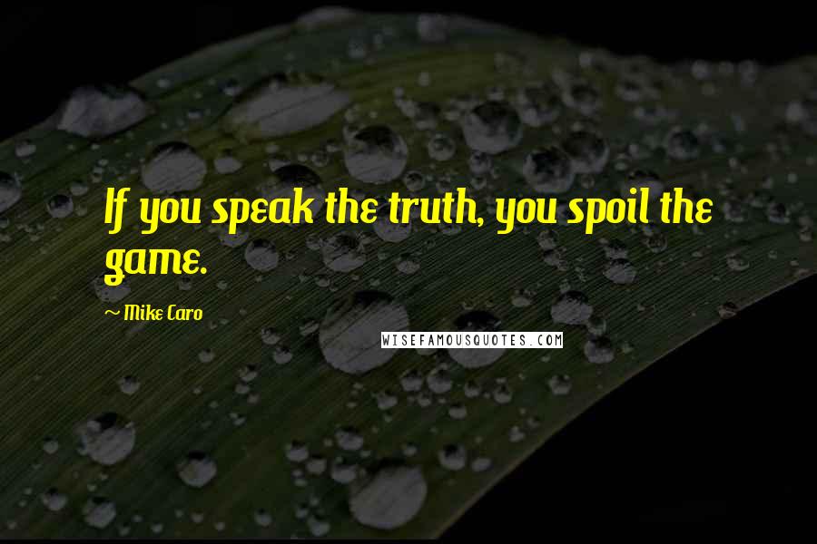 Mike Caro Quotes: If you speak the truth, you spoil the game.