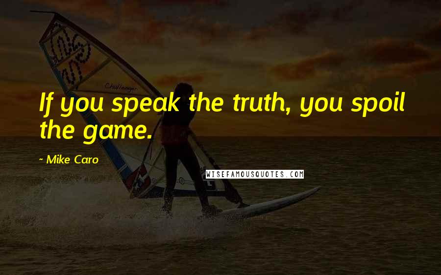 Mike Caro Quotes: If you speak the truth, you spoil the game.
