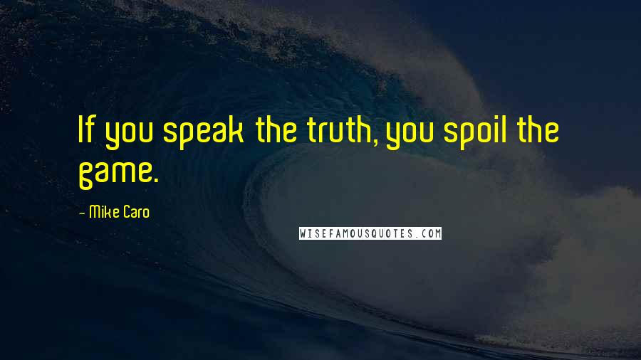 Mike Caro Quotes: If you speak the truth, you spoil the game.