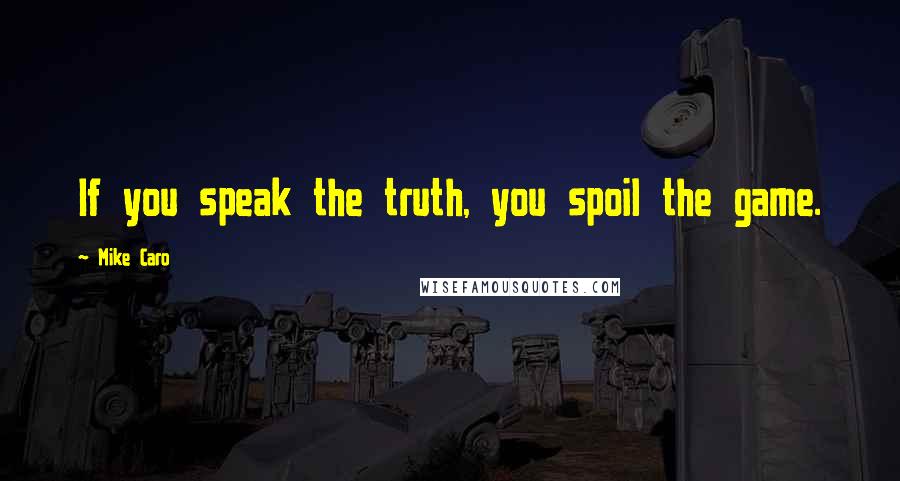 Mike Caro Quotes: If you speak the truth, you spoil the game.