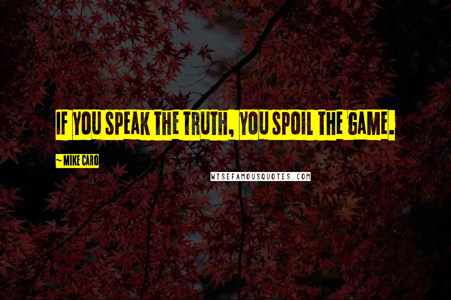 Mike Caro Quotes: If you speak the truth, you spoil the game.