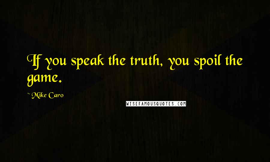 Mike Caro Quotes: If you speak the truth, you spoil the game.