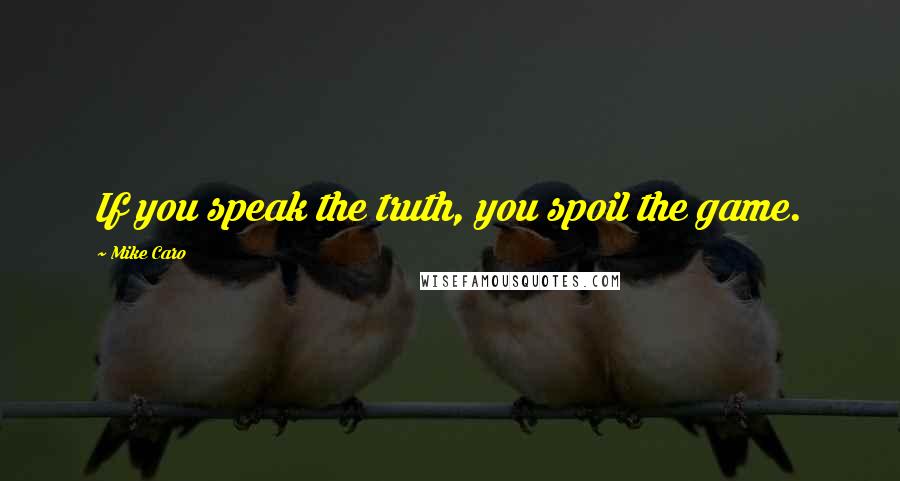 Mike Caro Quotes: If you speak the truth, you spoil the game.