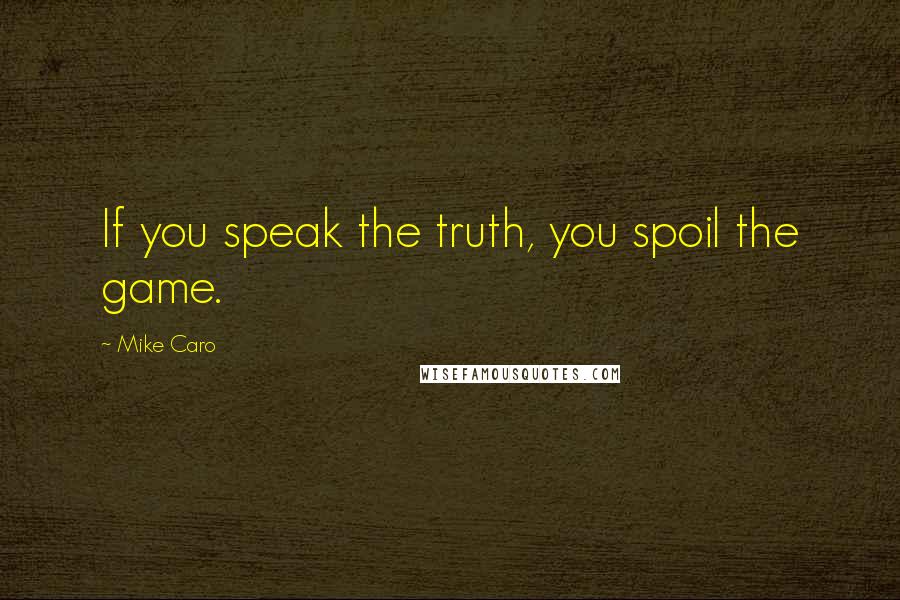 Mike Caro Quotes: If you speak the truth, you spoil the game.