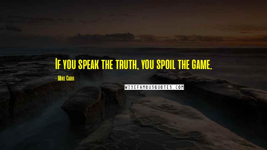 Mike Caro Quotes: If you speak the truth, you spoil the game.