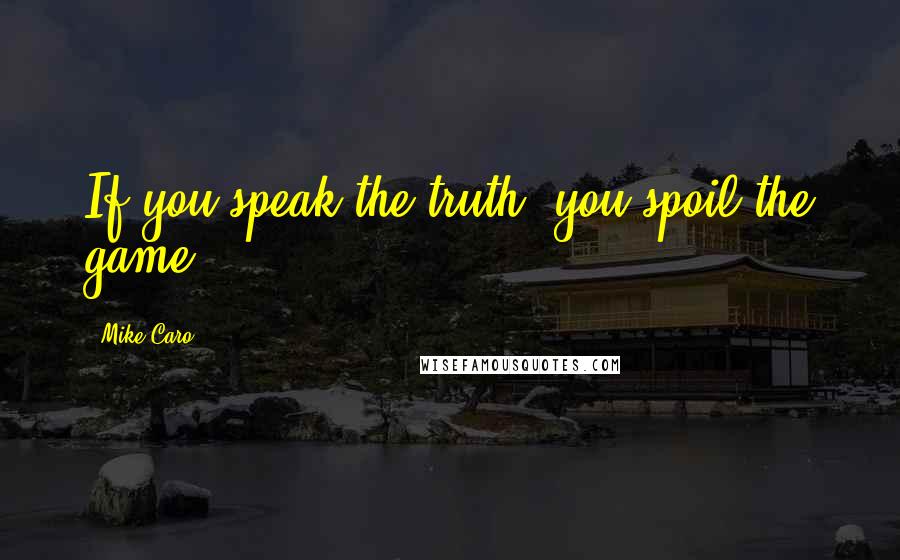 Mike Caro Quotes: If you speak the truth, you spoil the game.