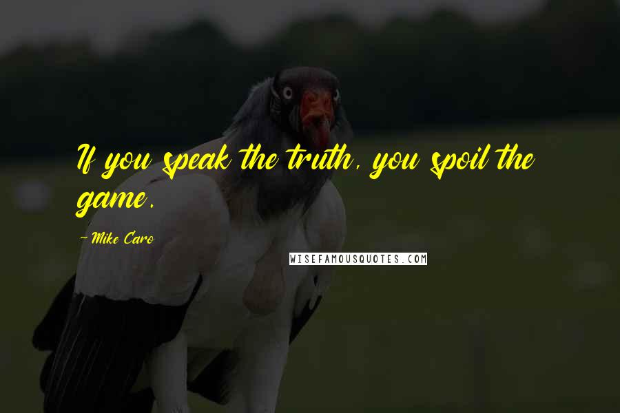 Mike Caro Quotes: If you speak the truth, you spoil the game.