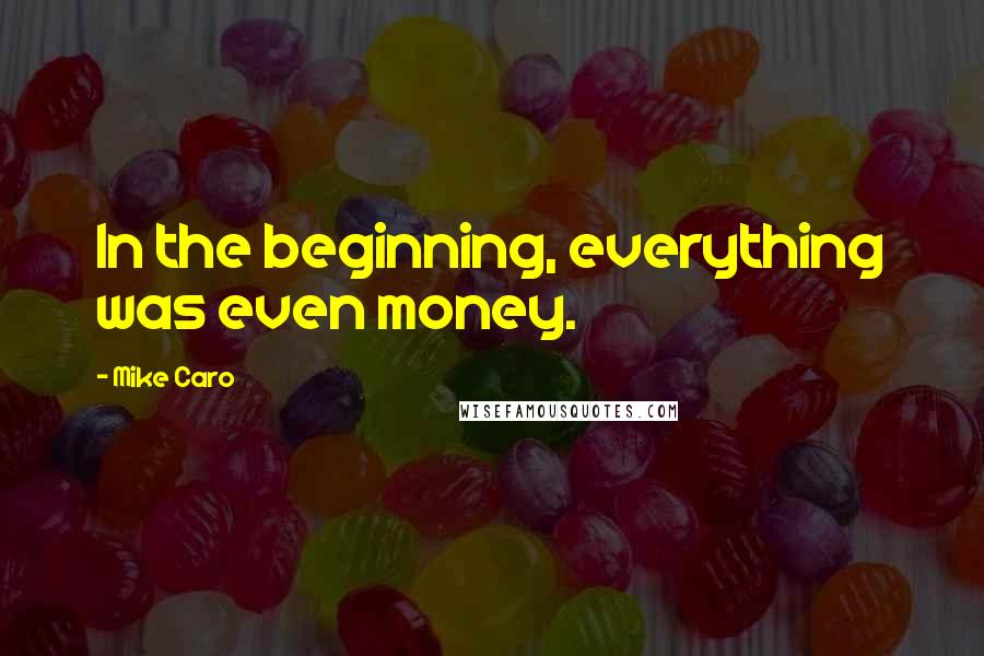 Mike Caro Quotes: In the beginning, everything was even money.