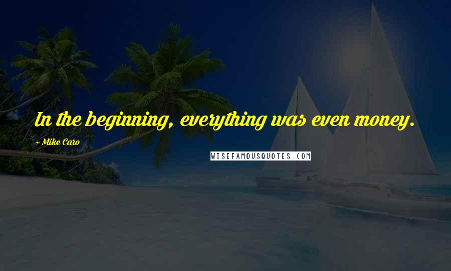 Mike Caro Quotes: In the beginning, everything was even money.