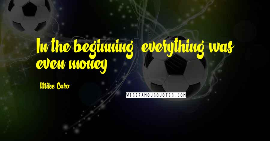 Mike Caro Quotes: In the beginning, everything was even money.