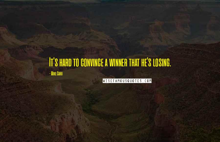 Mike Caro Quotes: It's hard to convince a winner that he's losing.