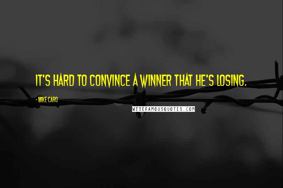 Mike Caro Quotes: It's hard to convince a winner that he's losing.
