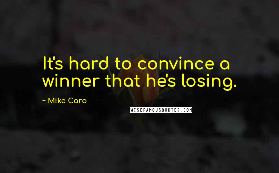 Mike Caro Quotes: It's hard to convince a winner that he's losing.