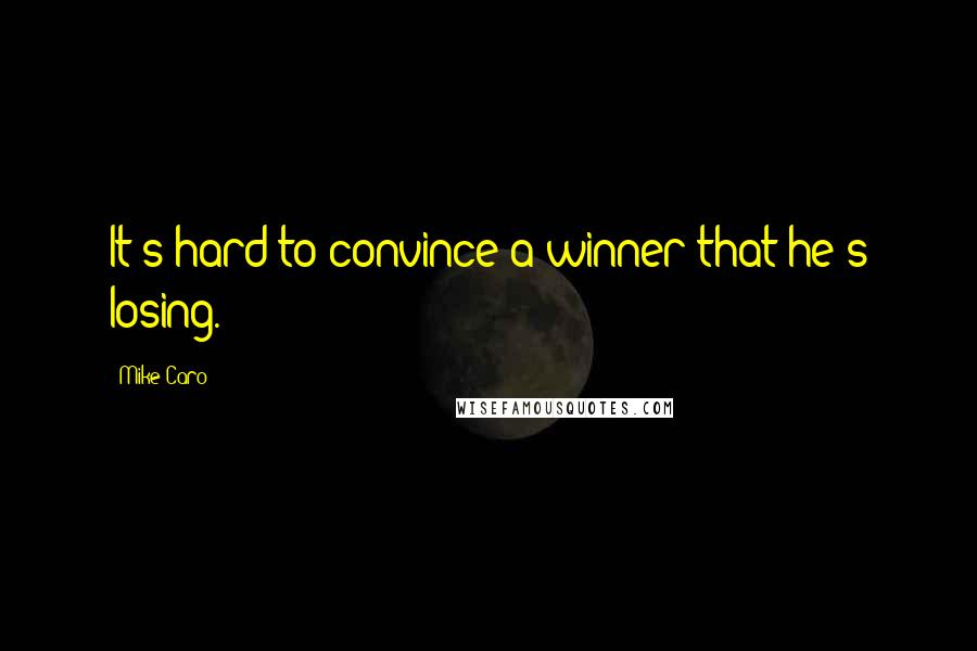 Mike Caro Quotes: It's hard to convince a winner that he's losing.