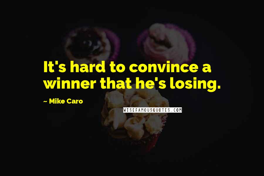 Mike Caro Quotes: It's hard to convince a winner that he's losing.
