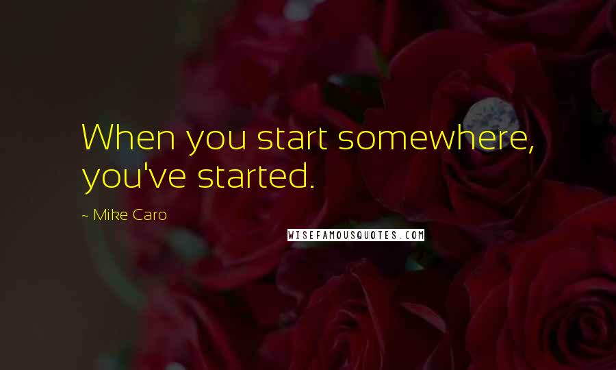 Mike Caro Quotes: When you start somewhere, you've started.
