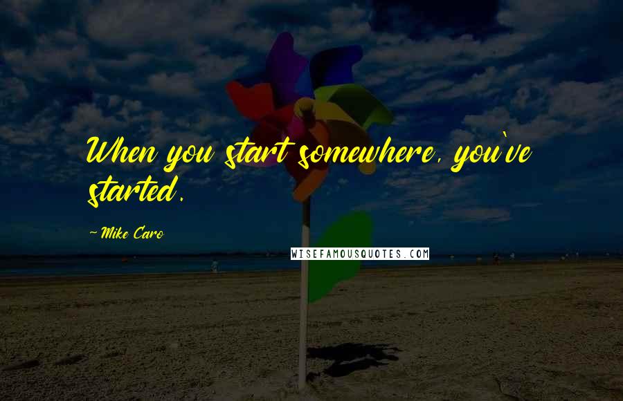 Mike Caro Quotes: When you start somewhere, you've started.
