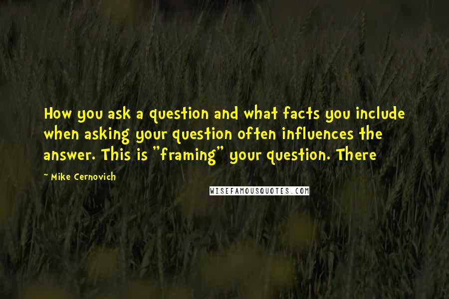 Mike Cernovich Quotes: How you ask a question and what facts you include when asking your question often influences the answer. This is "framing" your question. There