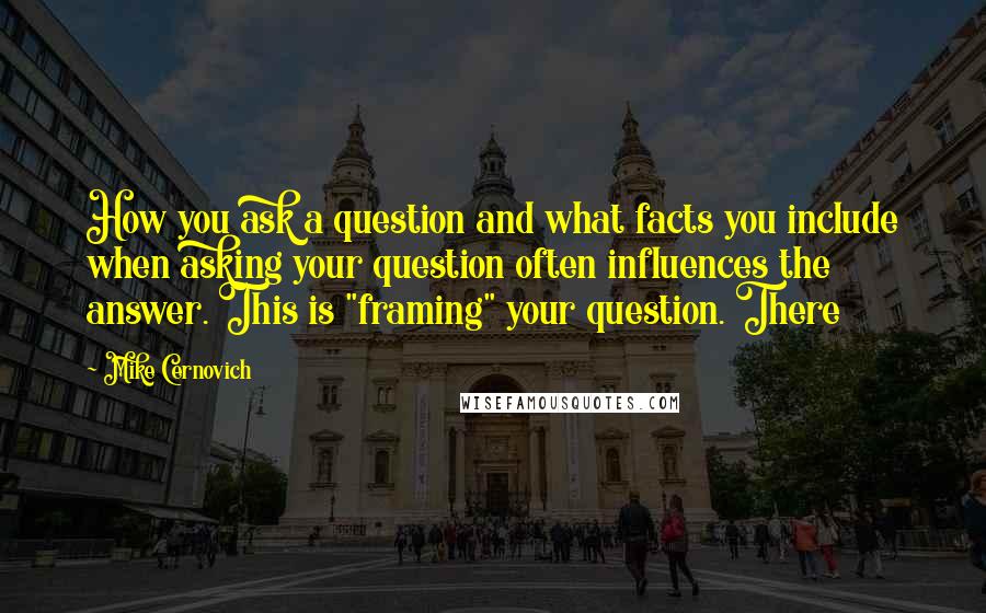 Mike Cernovich Quotes: How you ask a question and what facts you include when asking your question often influences the answer. This is "framing" your question. There