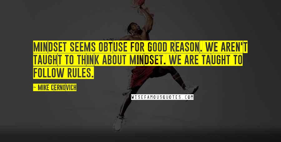 Mike Cernovich Quotes: Mindset seems obtuse for good reason. We aren't taught to think about mindset. We are taught to follow rules.