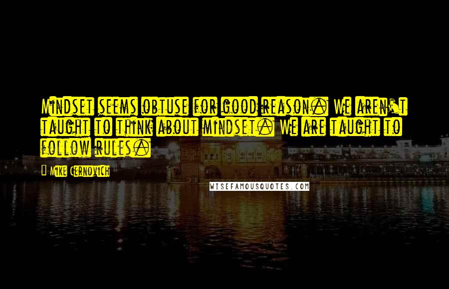 Mike Cernovich Quotes: Mindset seems obtuse for good reason. We aren't taught to think about mindset. We are taught to follow rules.