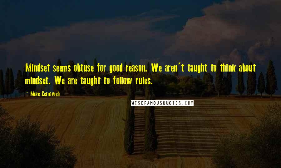 Mike Cernovich Quotes: Mindset seems obtuse for good reason. We aren't taught to think about mindset. We are taught to follow rules.