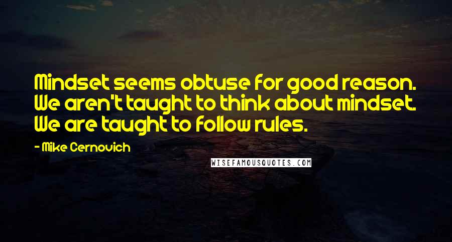 Mike Cernovich Quotes: Mindset seems obtuse for good reason. We aren't taught to think about mindset. We are taught to follow rules.