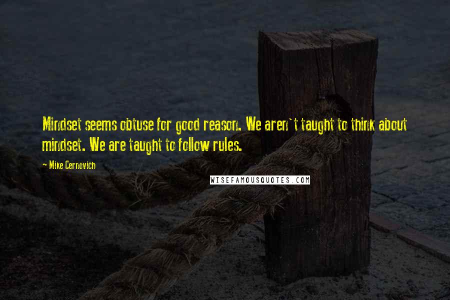 Mike Cernovich Quotes: Mindset seems obtuse for good reason. We aren't taught to think about mindset. We are taught to follow rules.