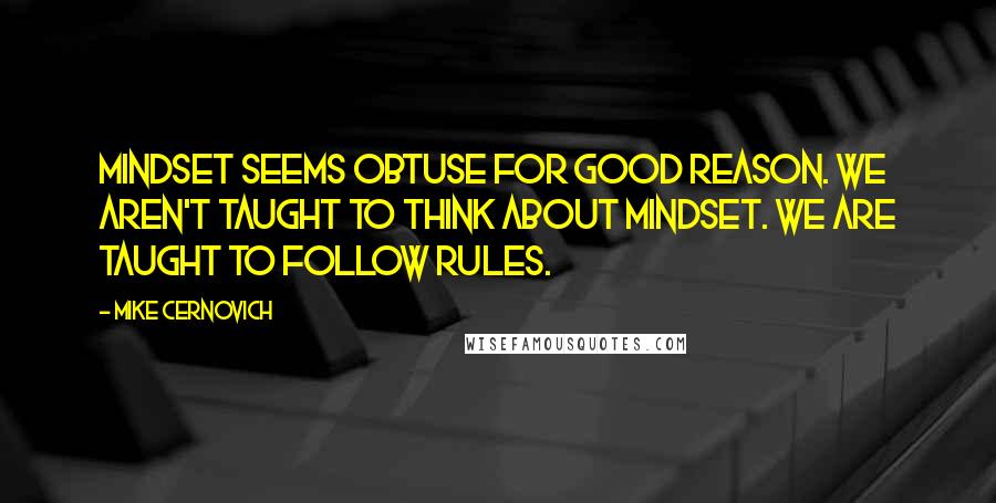 Mike Cernovich Quotes: Mindset seems obtuse for good reason. We aren't taught to think about mindset. We are taught to follow rules.