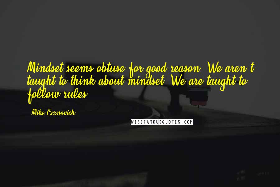 Mike Cernovich Quotes: Mindset seems obtuse for good reason. We aren't taught to think about mindset. We are taught to follow rules.