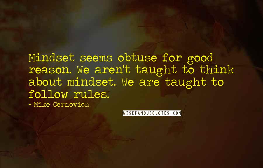 Mike Cernovich Quotes: Mindset seems obtuse for good reason. We aren't taught to think about mindset. We are taught to follow rules.