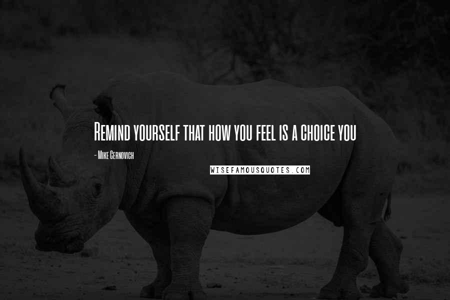 Mike Cernovich Quotes: Remind yourself that how you feel is a choice you