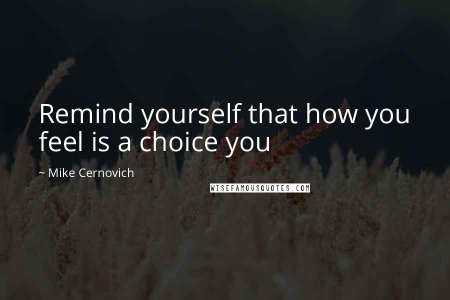 Mike Cernovich Quotes: Remind yourself that how you feel is a choice you
