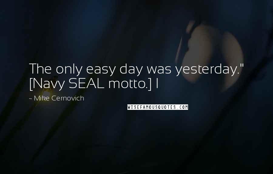 Mike Cernovich Quotes: The only easy day was yesterday." [Navy SEAL motto.] I