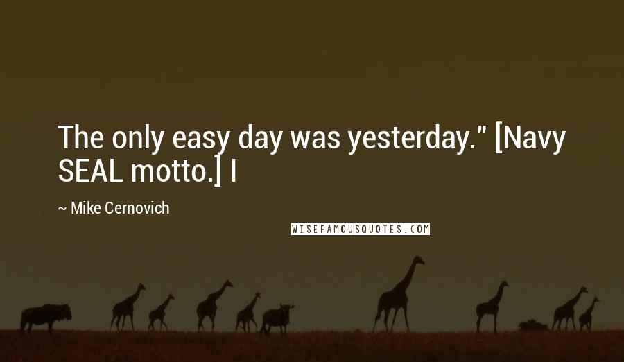 Mike Cernovich Quotes: The only easy day was yesterday." [Navy SEAL motto.] I