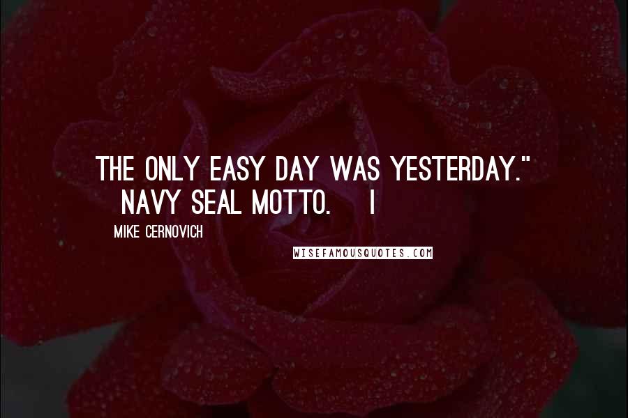 Mike Cernovich Quotes: The only easy day was yesterday." [Navy SEAL motto.] I