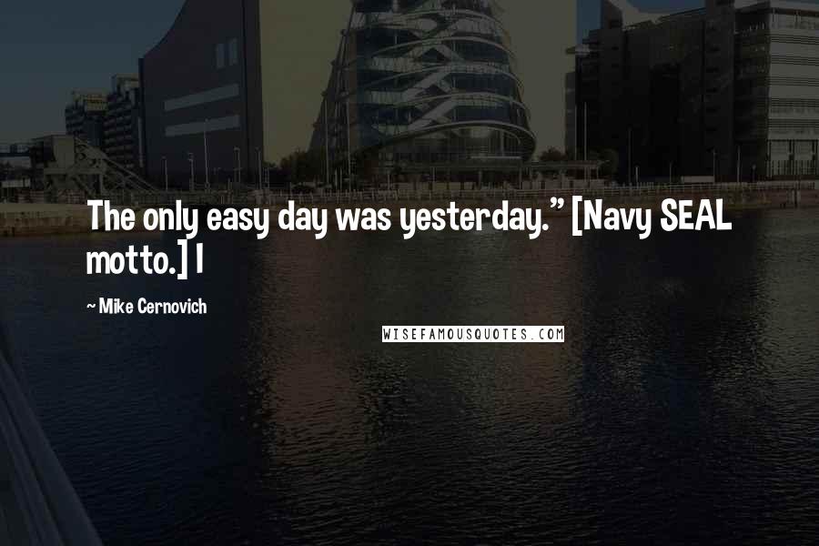 Mike Cernovich Quotes: The only easy day was yesterday." [Navy SEAL motto.] I