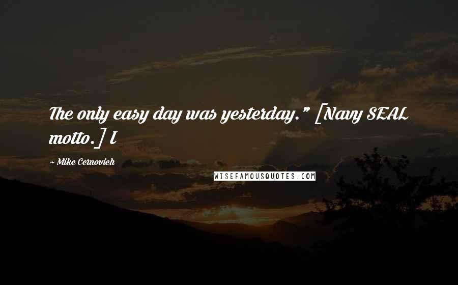 Mike Cernovich Quotes: The only easy day was yesterday." [Navy SEAL motto.] I