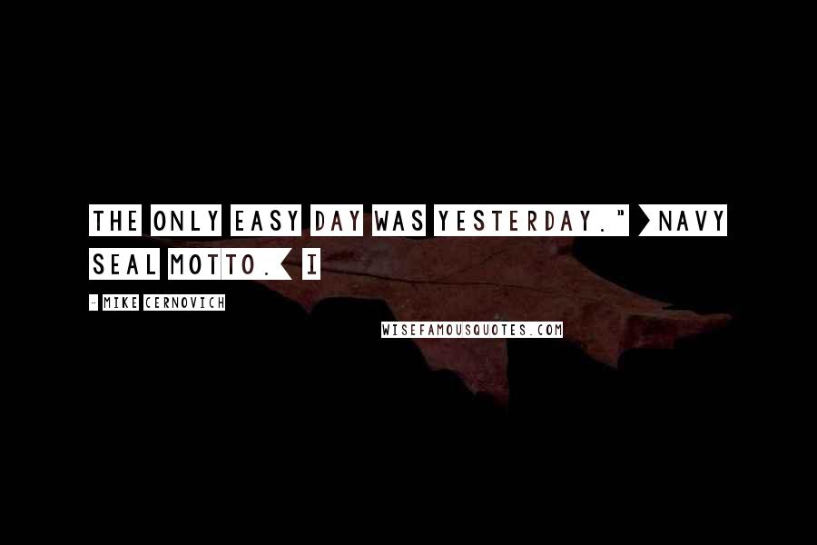 Mike Cernovich Quotes: The only easy day was yesterday." [Navy SEAL motto.] I