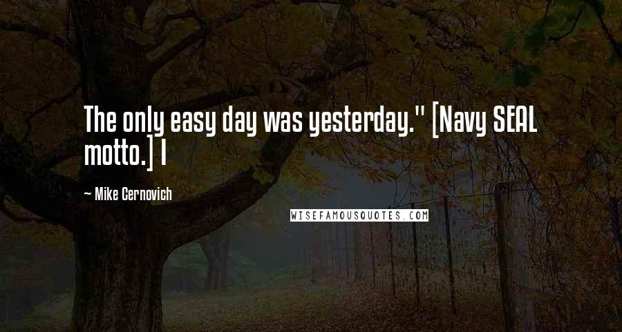 Mike Cernovich Quotes: The only easy day was yesterday." [Navy SEAL motto.] I