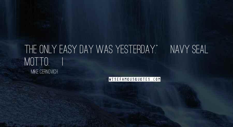 Mike Cernovich Quotes: The only easy day was yesterday." [Navy SEAL motto.] I