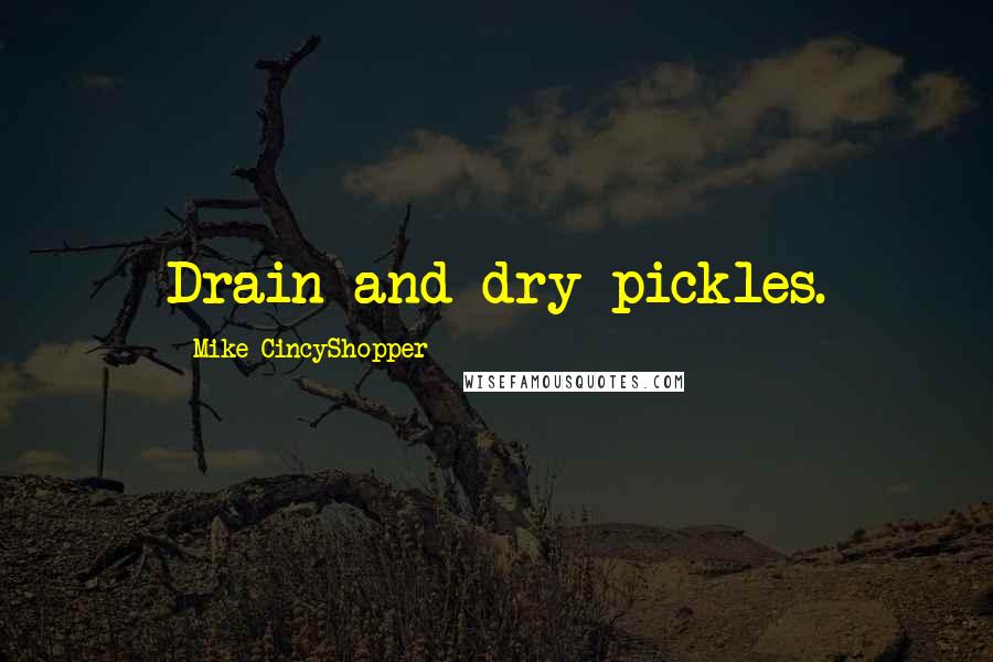 Mike CincyShopper Quotes: Drain and dry pickles.