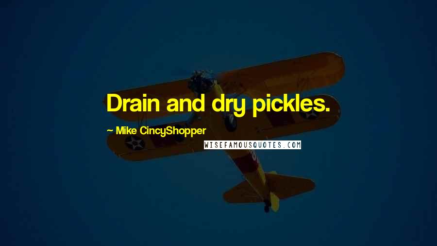 Mike CincyShopper Quotes: Drain and dry pickles.